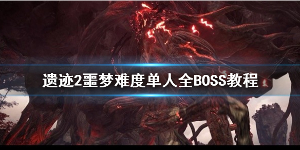 《遺迹2》噩夢難度單人全BOSS教程 噩夢難度怎麽通?