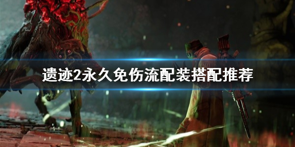 《遺迹2》永久免傷流配裝搭配推薦 怎麽達到免傷?