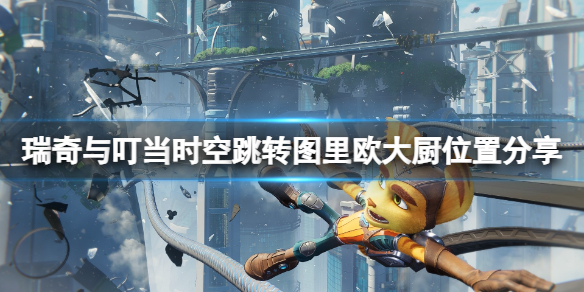 《瑞奇與叮當時空跳轉》圖裏歐大廚在哪?圖裏歐大廚位置分享