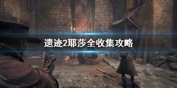 《遺迹2》耶莎全收集攻略 耶莎怎麽全收集?