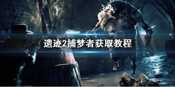 《遺迹2》捕夢者獲取教程    捕夢者怎麽獲得？