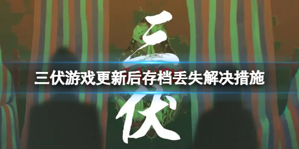 《三伏》遊戲更新後存檔沒了怎麽辦？遊戲更新後存檔丟失解決措施