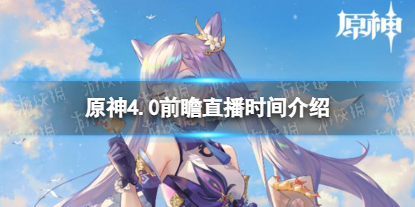 《原神》4.0前瞻直播什麽時候開始？ 4.0前瞻直播時間介紹