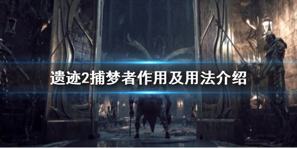 《遺迹2》捕夢者作用及用法介紹 捕夢者有什麽用?