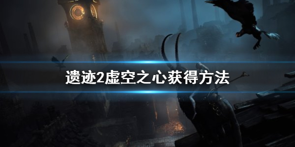 《遺迹2》虛空之心獲得方法 虛空之心怎麽獲得?