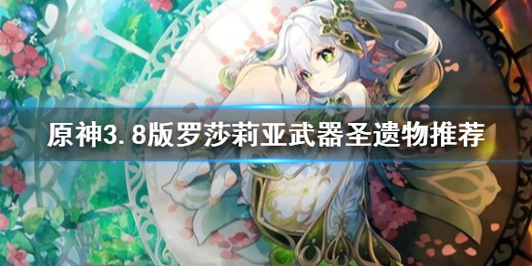 《原神》3.8版羅莎莉亞武器聖遺物推薦   武器怎麽選？
