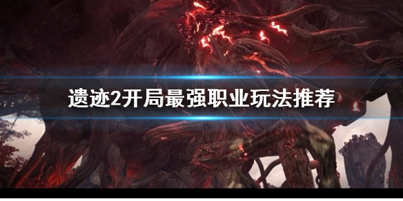 《遺迹2》開局最強職業玩法推薦       職業怎麽選擇？