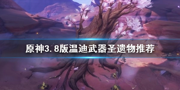《原神》3.8版溫迪武器聖遺物推薦       需要哪些武器聖遺物？
