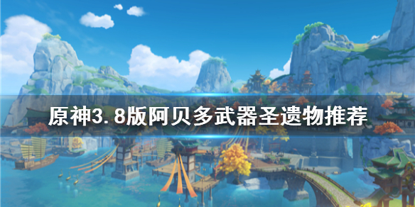 《原神》3.8版阿貝多武器聖遺物推薦        需要哪些武器聖遺物？