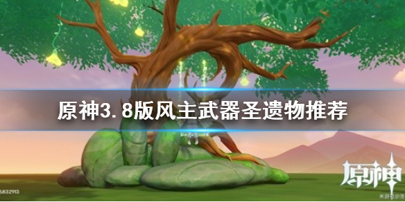 《原神》3.8版風主武器聖遺物推薦     需要哪些武器聖遺物？