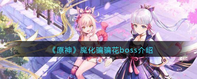 《原神》魔化騙騙花boss介紹