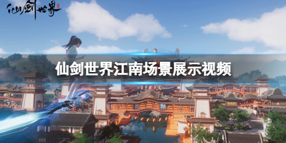 《仙劍世界》江南場景展示視頻 江南區域場景怎麽樣?