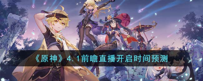 《原神》4.1前瞻直播開啓時間預測