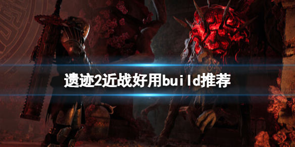 《遺迹2》近戰好用build推薦 近戰怎麽配裝?