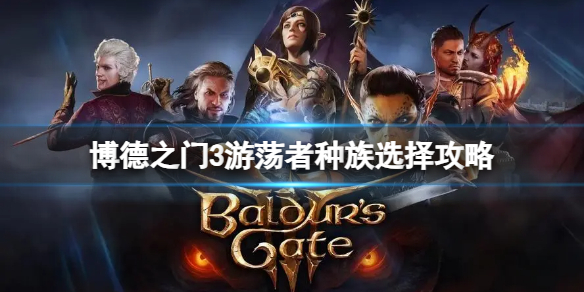 《博德之門3》遊蕩者職業選什麽種族?遊蕩者種族選擇攻略