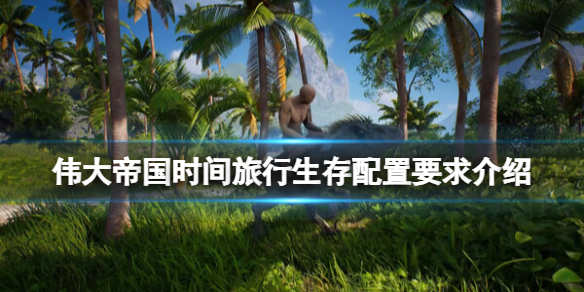《偉大帝國時間旅行生存》配置要求介紹 配置要求是什麽?