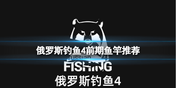 《俄羅斯釣魚4》遊戲前期推薦購買哪些裝備?前期魚竿推薦