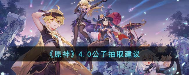《原神》4.0公子抽取建議