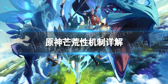 《原神》芒荒性機制詳解 芒荒性是什麽？