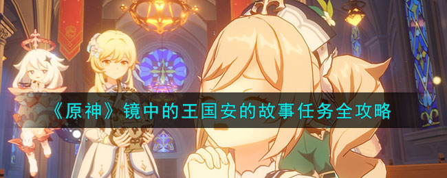 《原神》鏡中的王國安的故事任務全攻略