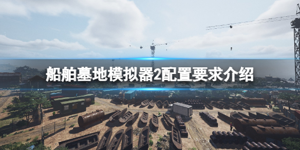 《船舶墓地模擬器2》配置要求高嗎?配置要求介紹