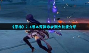 《原神》2.4版本深淵詠者淵火技能介紹