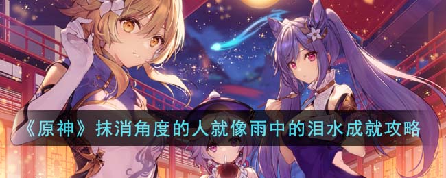 《原神》抹消角度的人就像雨中的淚水成就攻略
