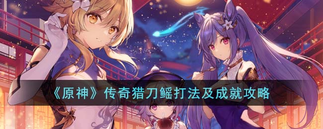 《原神》傳奇獵刀鳐打法及成就攻略