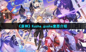 《原神》Kuchagusha意思介紹