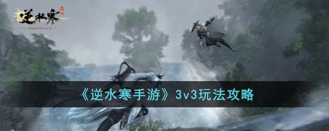 《逆水寒手遊》3v3玩法攻略