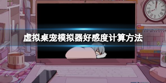 《虛擬桌寵模擬器》好感度怎麽算?好感度計算方法
