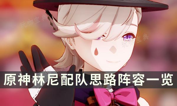 《原神》林尼陣容搭配推薦 林尼配隊思路陣容一覽