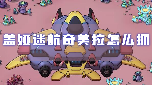 蓋娅迷航奇美拉怎麽抓怪物抓捕方法