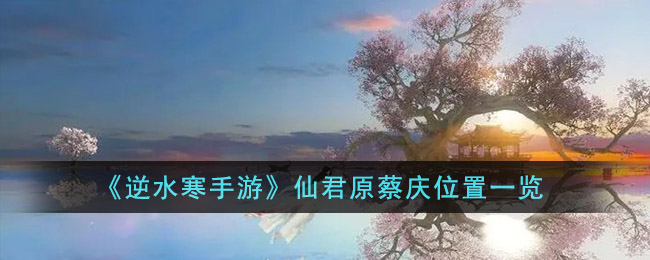 《逆水寒手遊》仙君原蔡慶位置一覽