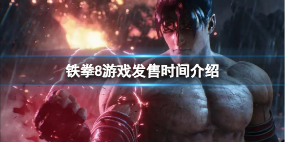 《鐵拳8》遊戲什麽時候發售?遊戲發售時間介紹
