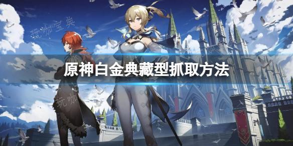 《原神》白金典藏型怎麽抓？白金典藏型抓取方法分享