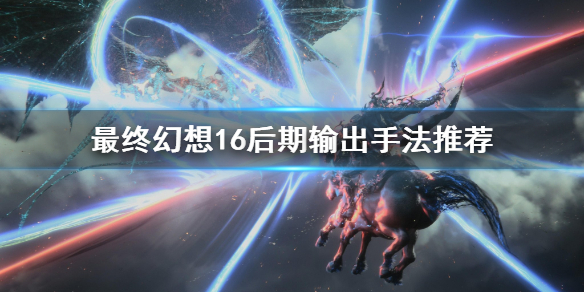 《最終幻想16》後期輸出手法推薦 後期怎麽加強輸出?