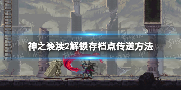 《神之亵渎2》存檔點傳送怎麽解鎖? 解鎖存檔點傳送方法