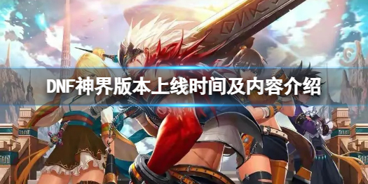 《DNF》神界版本什麽時候上線?神界版本上線時間及內容介紹