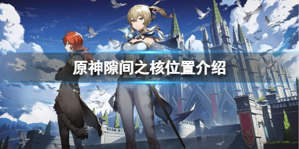 《原神》哪裏有隙間之核？隙間之核位置介紹