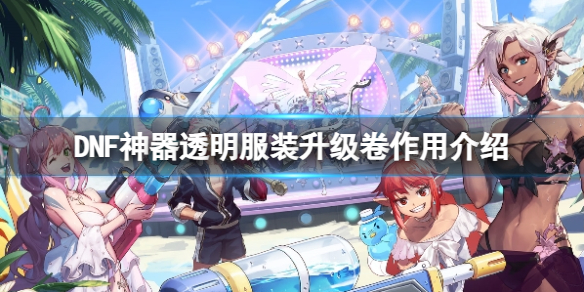 《DNF》神器透明服裝升級卷有什麽用?神器透明服裝升級卷作用介紹