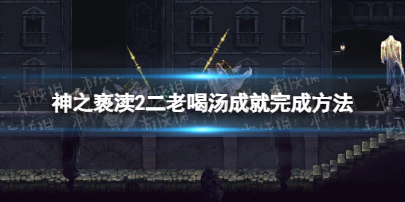 《神之亵渎2》二老喝湯成就怎麽完成? 二老喝湯成就完成方法