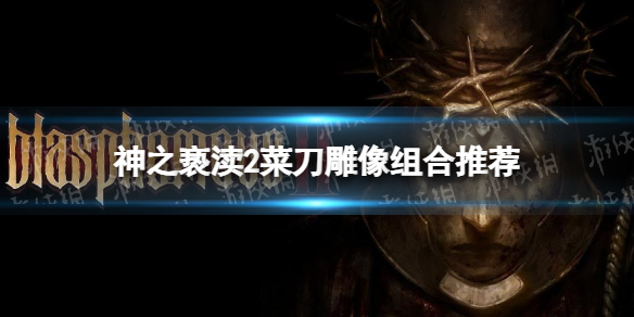 《神之亵渎2》菜刀雕像組合推薦 菜刀雕像怎麽組合?
