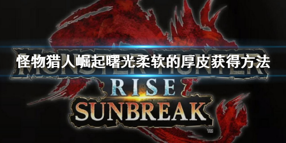 《怪物獵人崛起》曙光柔軟的厚皮怎麽獲得?曙光柔軟的厚皮獲得方法