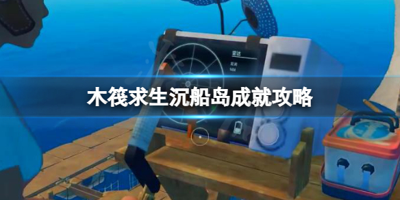 《木筏求生》噢我的船長成就怎麽做?raft沉船島成就攻略