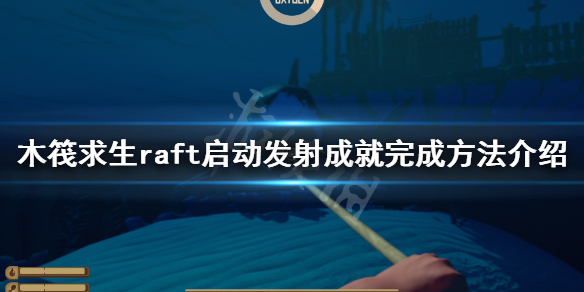 《木筏求生》啓動發射成就怎麽做?raft啓動發射成就完成方法介紹