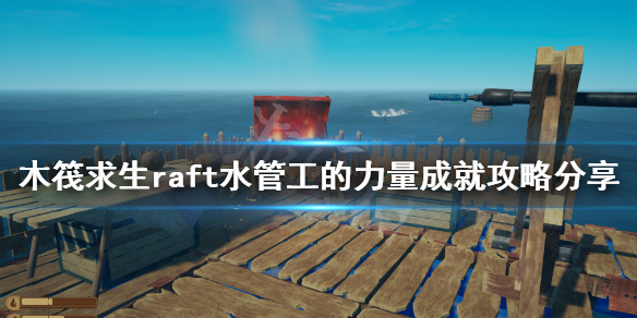 《木筏求生》水管工的力量成就怎麽做?raft水管工的力量成就攻略分享