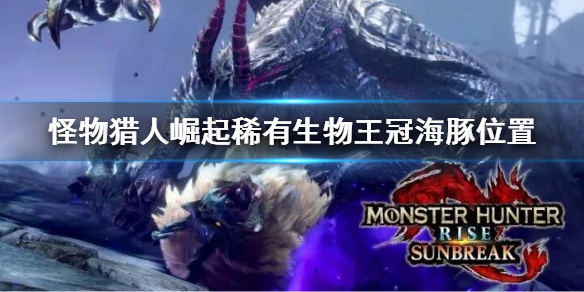 《怪物獵人崛起》曙光王冠海豚在哪?稀有生物王冠海豚位置