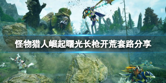 《怪物獵人崛起》曙光長槍怎麽玩?曙光長槍開荒套路分享