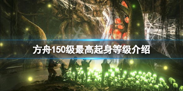 《方舟生存進化》150級起身多少級?150級最高起身等級介紹